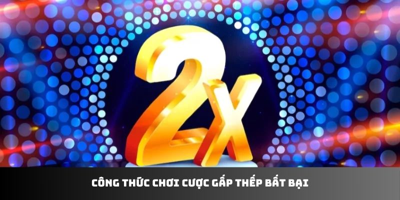 Công thức chơi cược gấp thếp bất bại