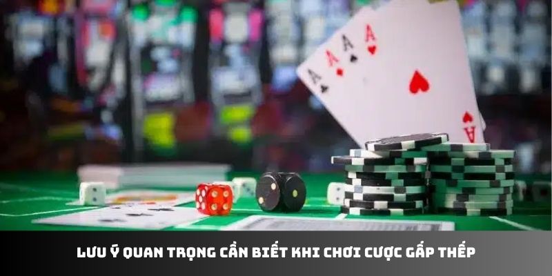 Lưu ý quan trọng cần biết khi chơi cược gấp thếp