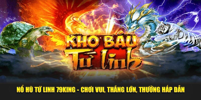 Nổ Hũ Tứ Linh 79king - Chơi Vui, Thắng Lớn, Thưởng Hấp Dẫn