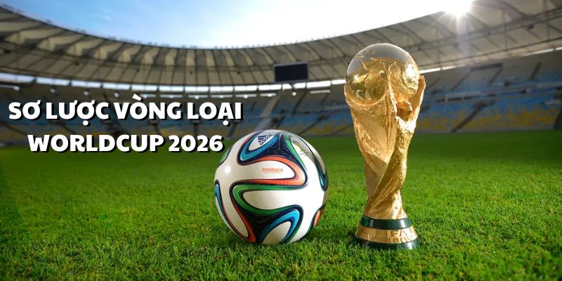 Sơ lược về tin tức của vòng loại Worldcup 2026